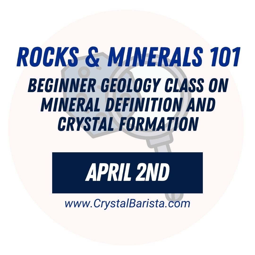 April 2nd Rocks & Minerals 101: Beginner Geology Class on Mineral Definition and Crystal Formation